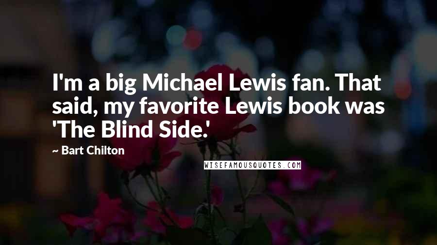 Bart Chilton Quotes: I'm a big Michael Lewis fan. That said, my favorite Lewis book was 'The Blind Side.'