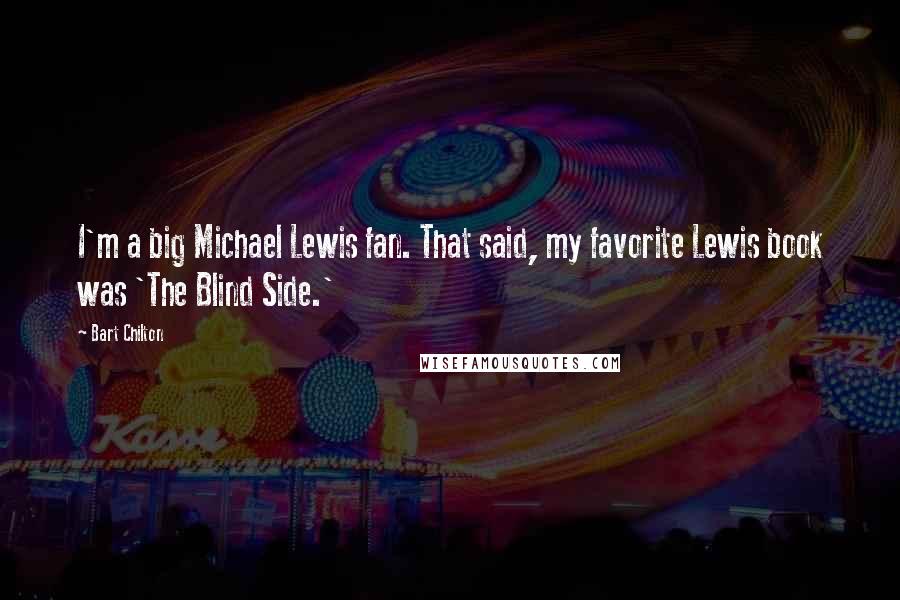 Bart Chilton Quotes: I'm a big Michael Lewis fan. That said, my favorite Lewis book was 'The Blind Side.'