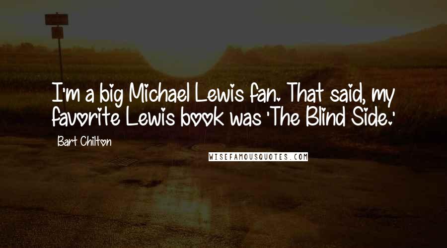 Bart Chilton Quotes: I'm a big Michael Lewis fan. That said, my favorite Lewis book was 'The Blind Side.'