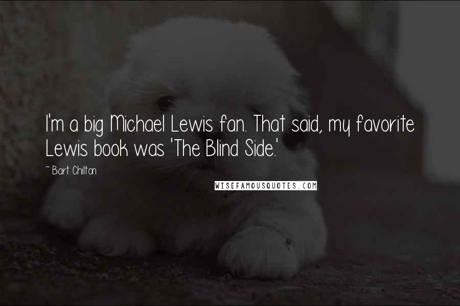 Bart Chilton Quotes: I'm a big Michael Lewis fan. That said, my favorite Lewis book was 'The Blind Side.'