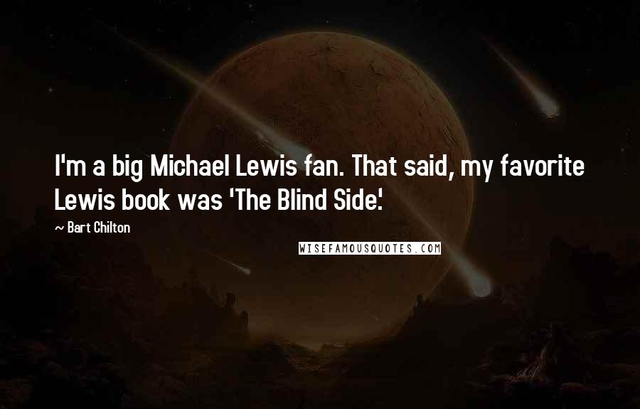 Bart Chilton Quotes: I'm a big Michael Lewis fan. That said, my favorite Lewis book was 'The Blind Side.'