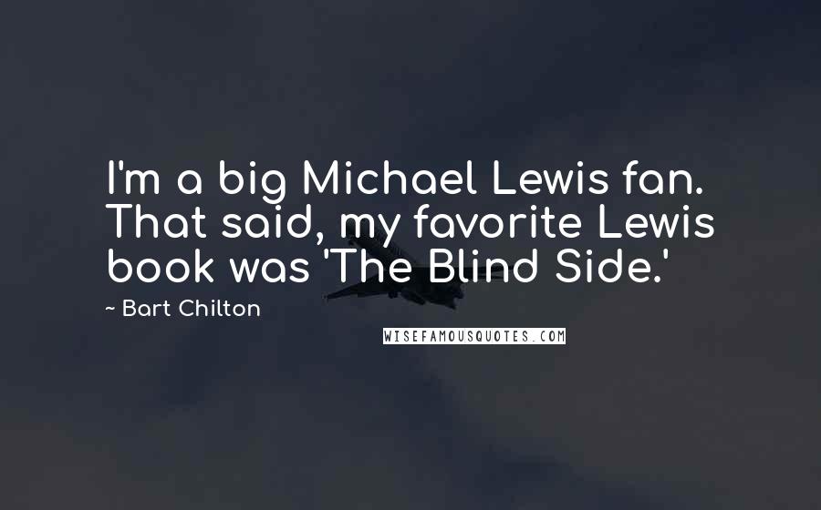 Bart Chilton Quotes: I'm a big Michael Lewis fan. That said, my favorite Lewis book was 'The Blind Side.'