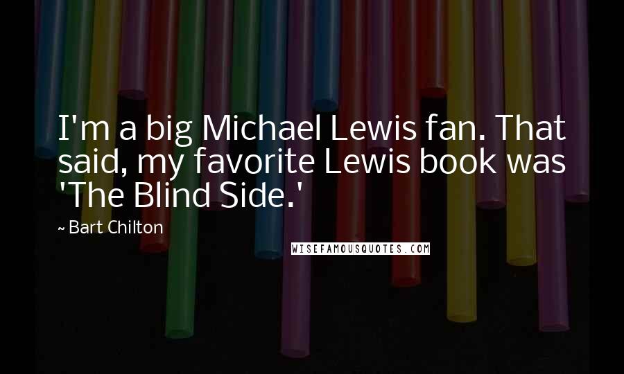 Bart Chilton Quotes: I'm a big Michael Lewis fan. That said, my favorite Lewis book was 'The Blind Side.'