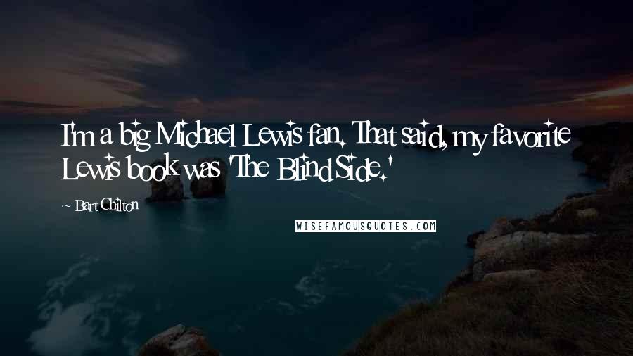 Bart Chilton Quotes: I'm a big Michael Lewis fan. That said, my favorite Lewis book was 'The Blind Side.'