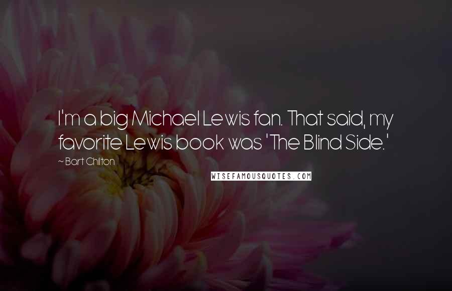 Bart Chilton Quotes: I'm a big Michael Lewis fan. That said, my favorite Lewis book was 'The Blind Side.'