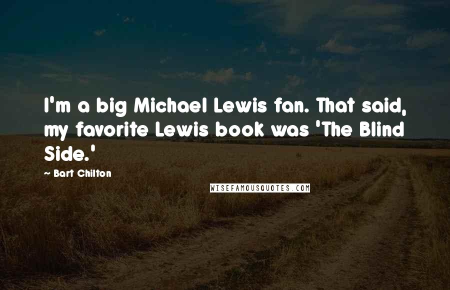 Bart Chilton Quotes: I'm a big Michael Lewis fan. That said, my favorite Lewis book was 'The Blind Side.'