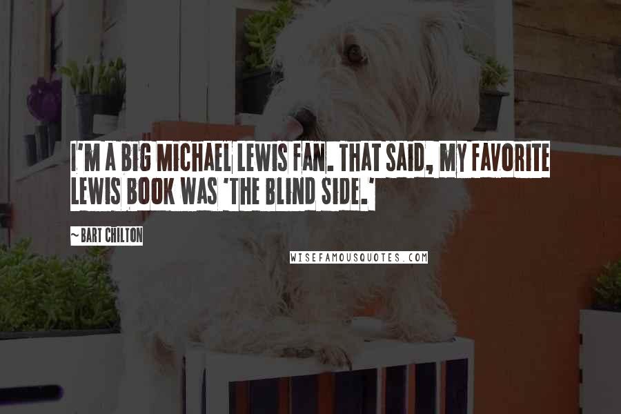 Bart Chilton Quotes: I'm a big Michael Lewis fan. That said, my favorite Lewis book was 'The Blind Side.'