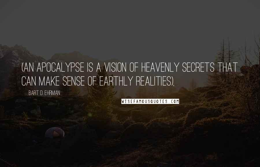 Bart D. Ehrman Quotes: (an apocalypse is a vision of heavenly secrets that can make sense of earthly realities),