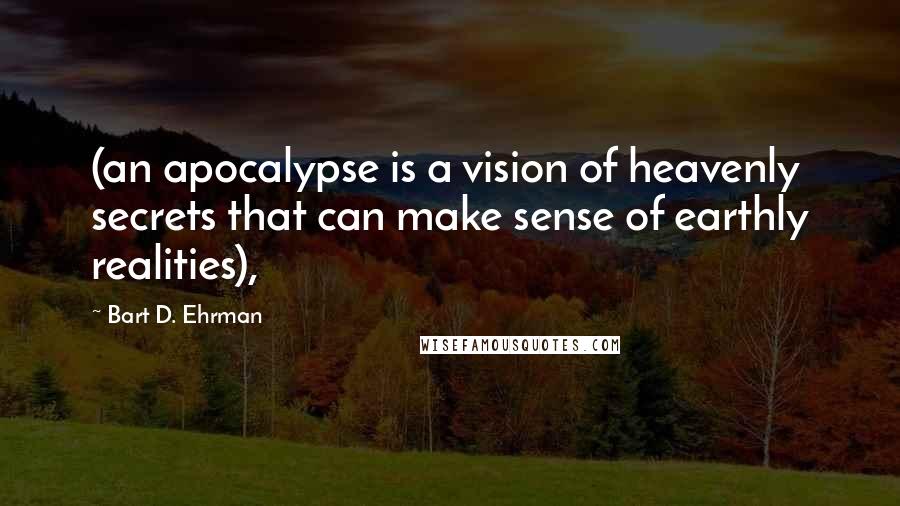 Bart D. Ehrman Quotes: (an apocalypse is a vision of heavenly secrets that can make sense of earthly realities),