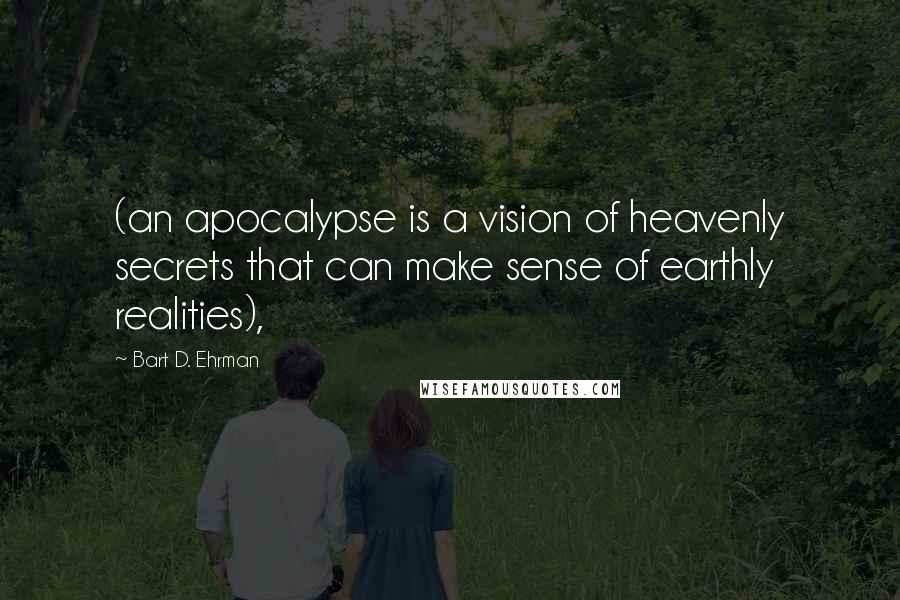 Bart D. Ehrman Quotes: (an apocalypse is a vision of heavenly secrets that can make sense of earthly realities),