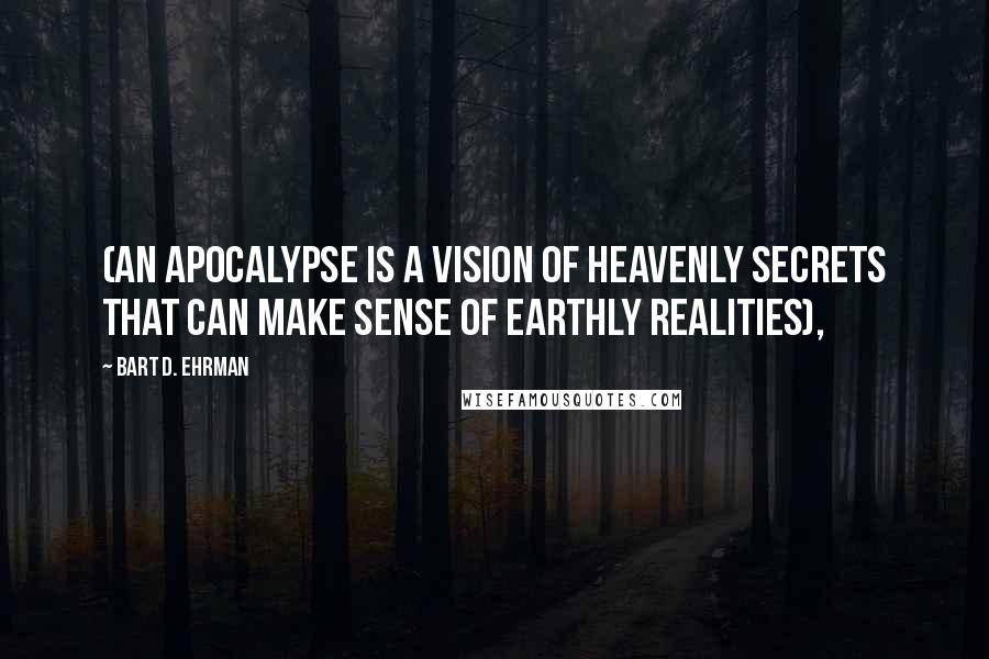 Bart D. Ehrman Quotes: (an apocalypse is a vision of heavenly secrets that can make sense of earthly realities),