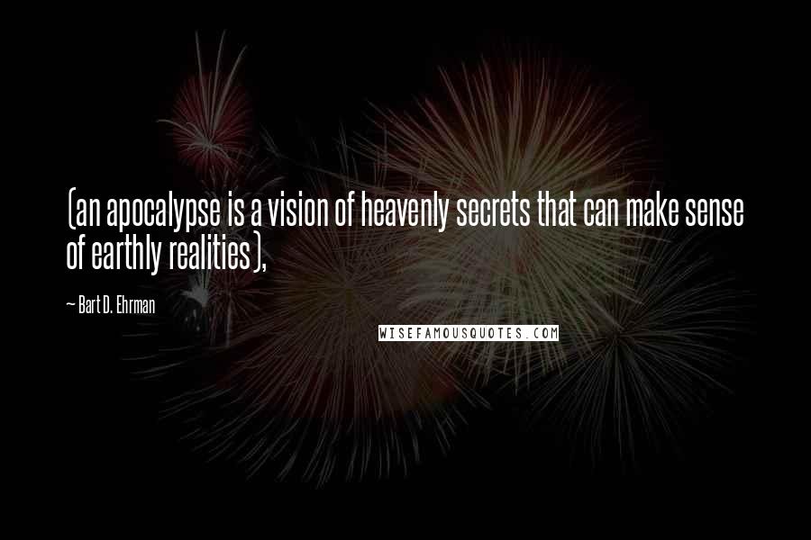 Bart D. Ehrman Quotes: (an apocalypse is a vision of heavenly secrets that can make sense of earthly realities),