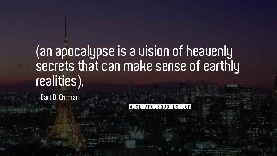 Bart D. Ehrman Quotes: (an apocalypse is a vision of heavenly secrets that can make sense of earthly realities),