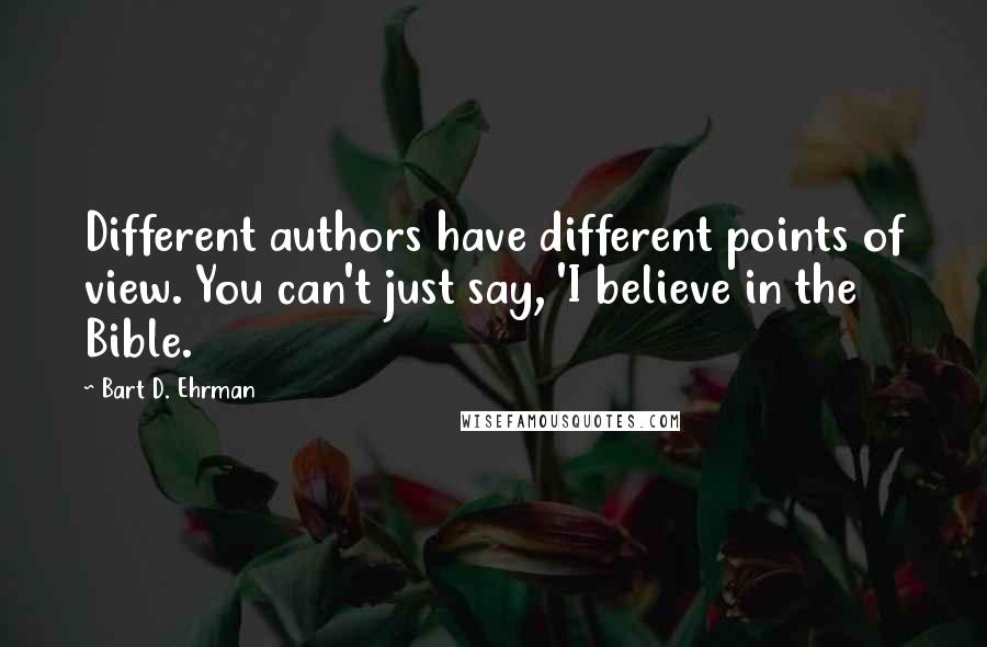 Bart D. Ehrman Quotes: Different authors have different points of view. You can't just say, 'I believe in the Bible.