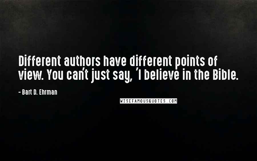 Bart D. Ehrman Quotes: Different authors have different points of view. You can't just say, 'I believe in the Bible.