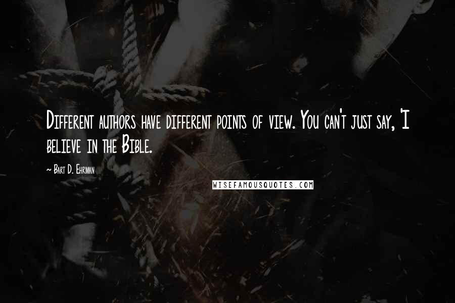 Bart D. Ehrman Quotes: Different authors have different points of view. You can't just say, 'I believe in the Bible.