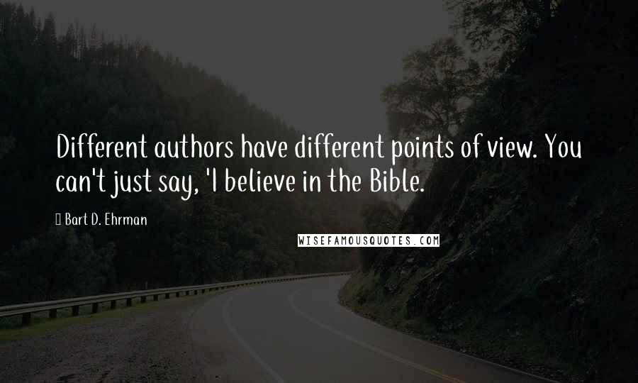 Bart D. Ehrman Quotes: Different authors have different points of view. You can't just say, 'I believe in the Bible.