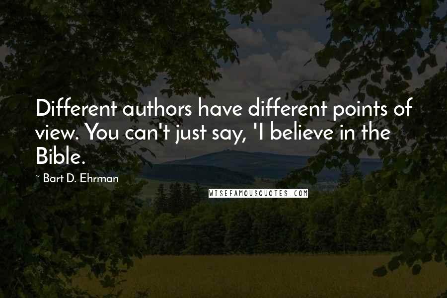 Bart D. Ehrman Quotes: Different authors have different points of view. You can't just say, 'I believe in the Bible.