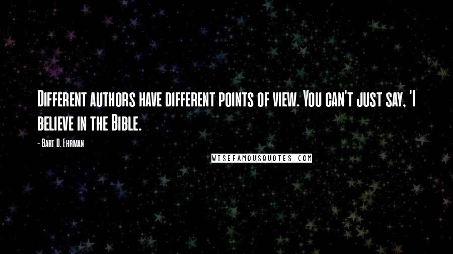 Bart D. Ehrman Quotes: Different authors have different points of view. You can't just say, 'I believe in the Bible.