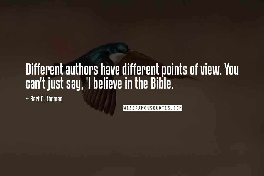 Bart D. Ehrman Quotes: Different authors have different points of view. You can't just say, 'I believe in the Bible.