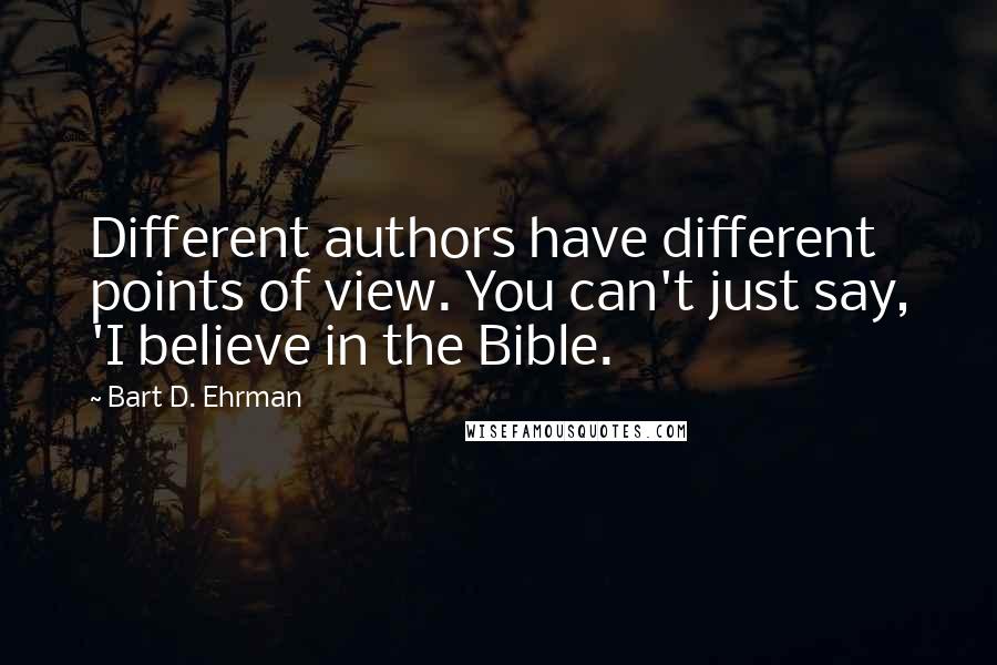 Bart D. Ehrman Quotes: Different authors have different points of view. You can't just say, 'I believe in the Bible.