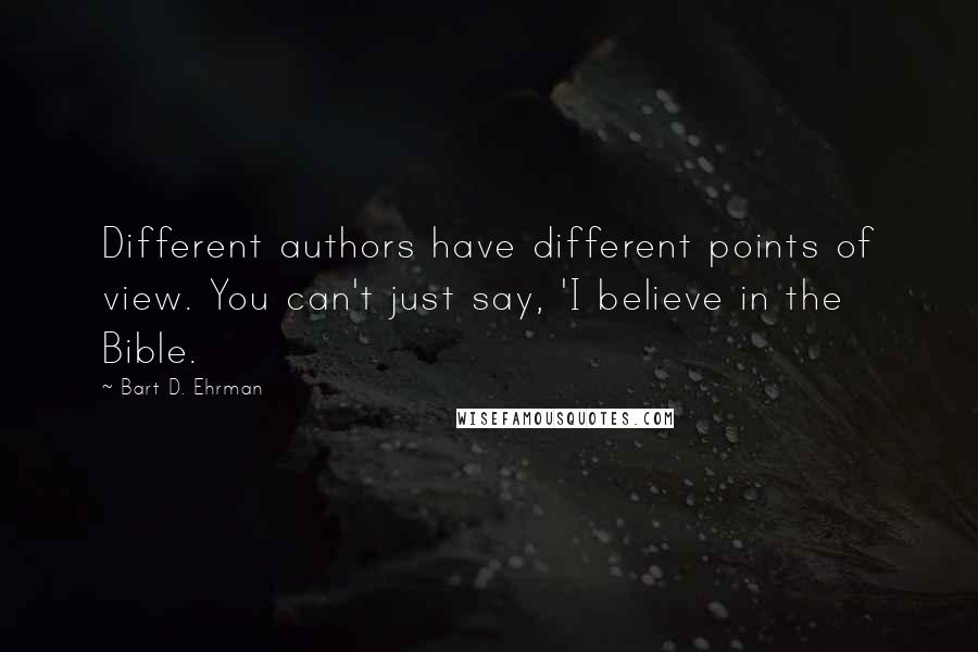 Bart D. Ehrman Quotes: Different authors have different points of view. You can't just say, 'I believe in the Bible.