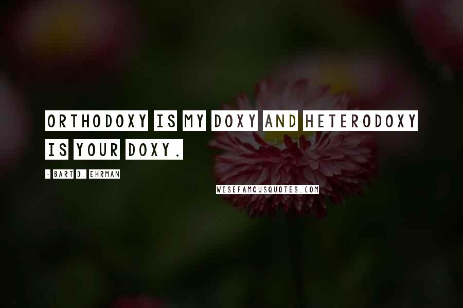 Bart D. Ehrman Quotes: Orthodoxy is my doxy and heterodoxy is your doxy.