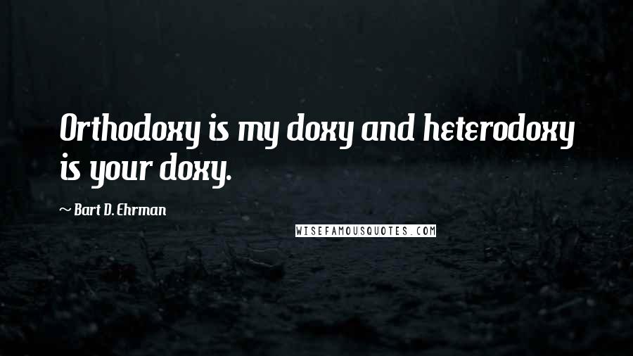 Bart D. Ehrman Quotes: Orthodoxy is my doxy and heterodoxy is your doxy.