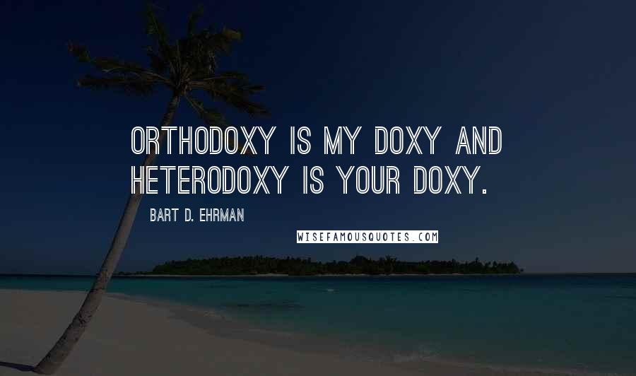 Bart D. Ehrman Quotes: Orthodoxy is my doxy and heterodoxy is your doxy.