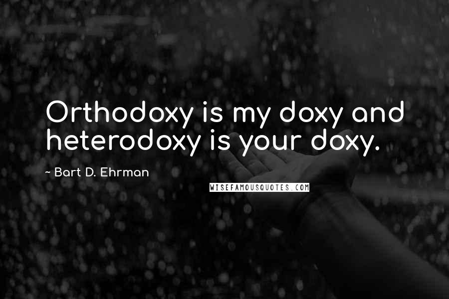 Bart D. Ehrman Quotes: Orthodoxy is my doxy and heterodoxy is your doxy.