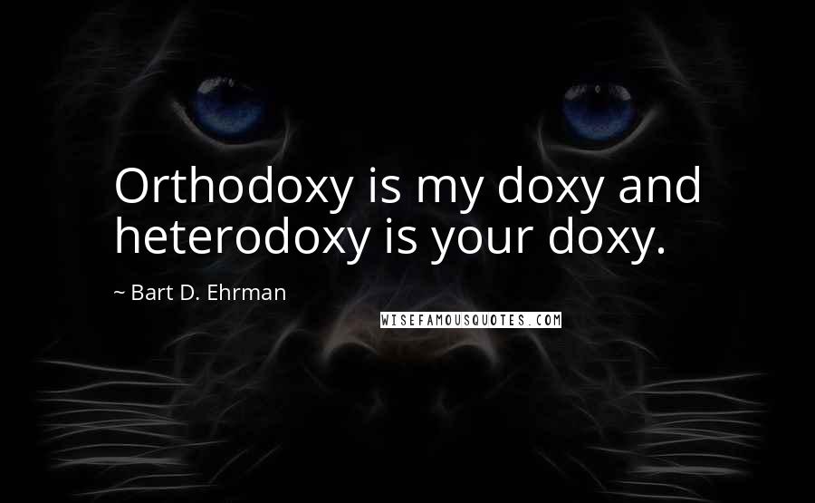 Bart D. Ehrman Quotes: Orthodoxy is my doxy and heterodoxy is your doxy.