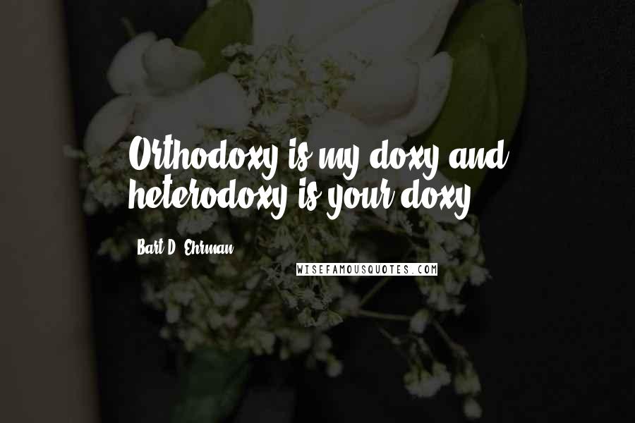 Bart D. Ehrman Quotes: Orthodoxy is my doxy and heterodoxy is your doxy.