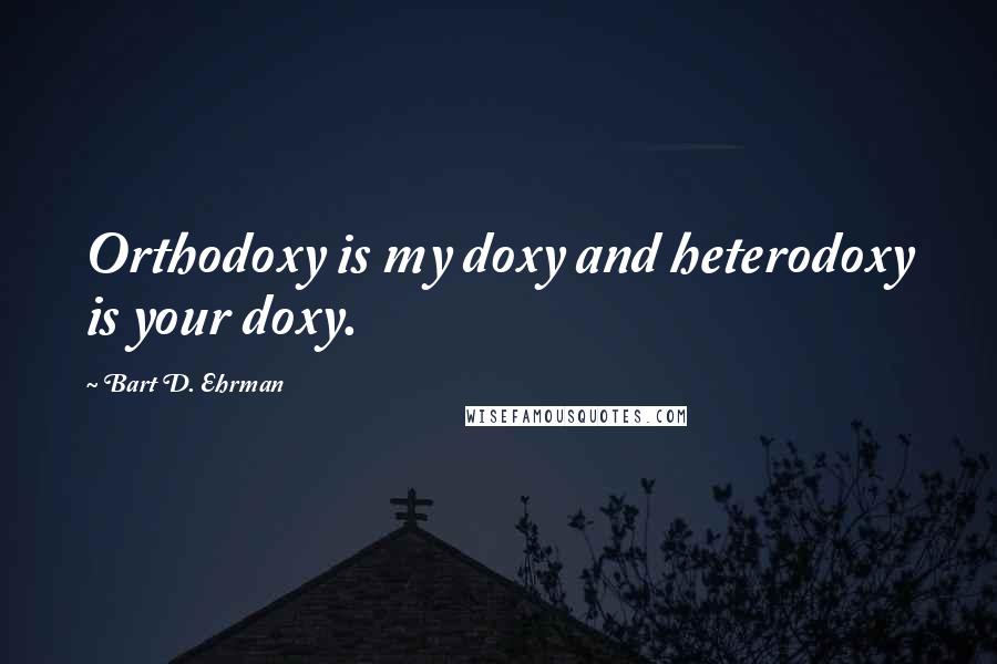 Bart D. Ehrman Quotes: Orthodoxy is my doxy and heterodoxy is your doxy.