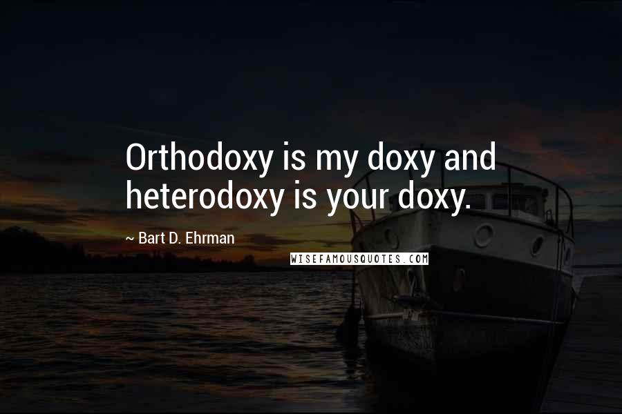 Bart D. Ehrman Quotes: Orthodoxy is my doxy and heterodoxy is your doxy.