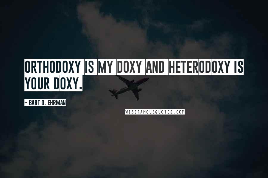 Bart D. Ehrman Quotes: Orthodoxy is my doxy and heterodoxy is your doxy.