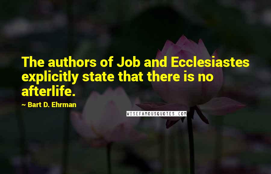 Bart D. Ehrman Quotes: The authors of Job and Ecclesiastes explicitly state that there is no afterlife.