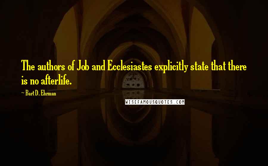 Bart D. Ehrman Quotes: The authors of Job and Ecclesiastes explicitly state that there is no afterlife.