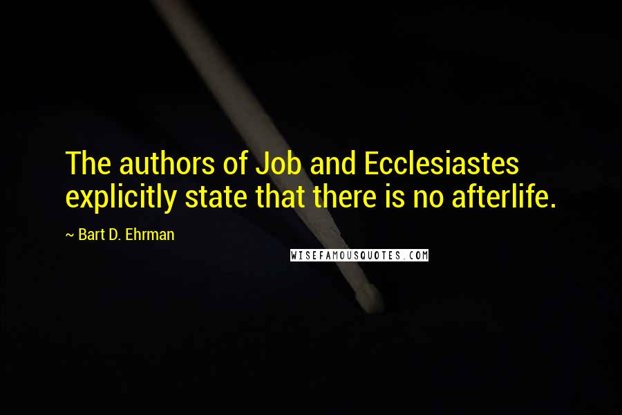 Bart D. Ehrman Quotes: The authors of Job and Ecclesiastes explicitly state that there is no afterlife.