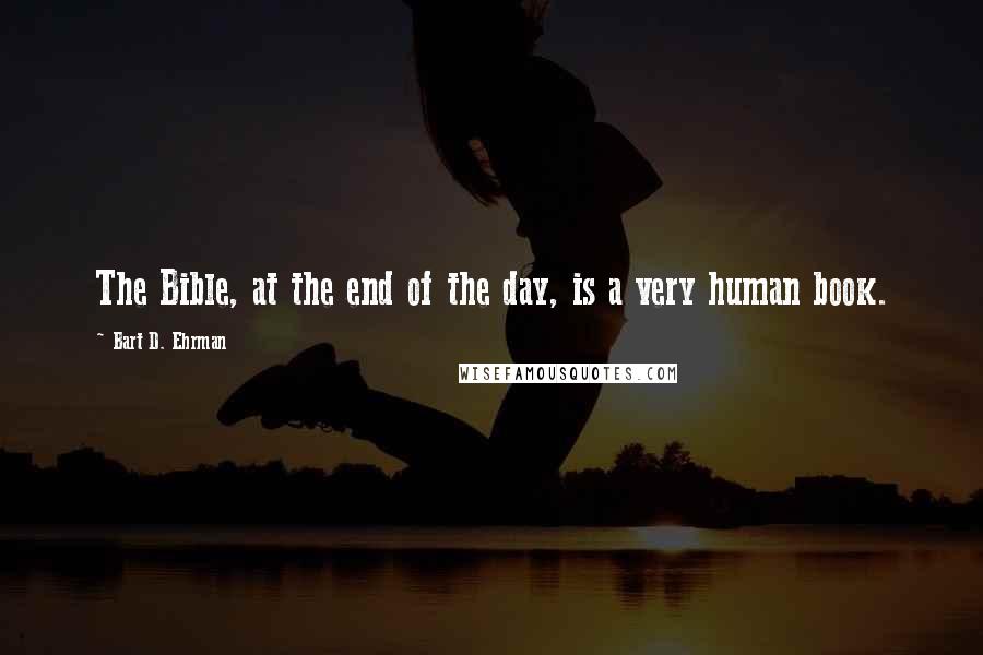 Bart D. Ehrman Quotes: The Bible, at the end of the day, is a very human book.