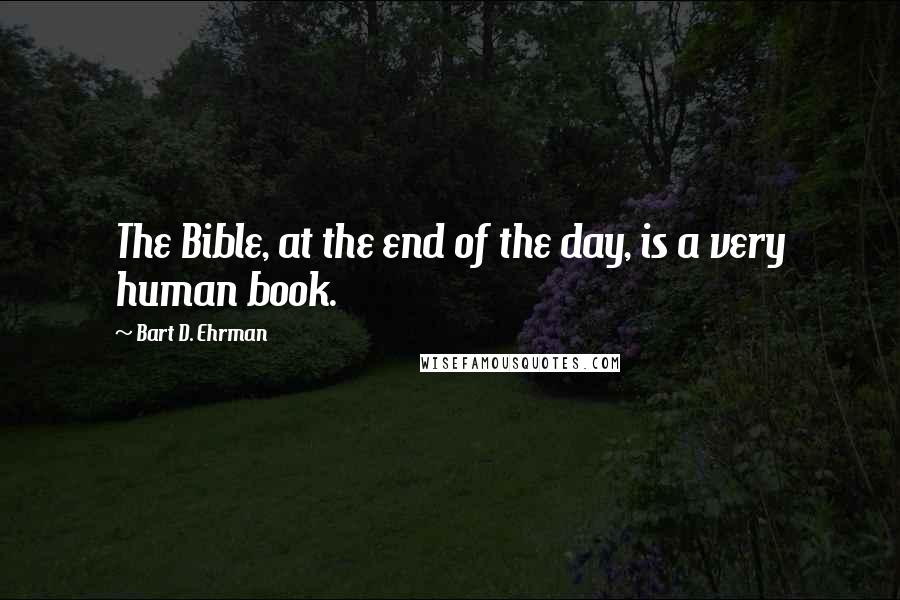 Bart D. Ehrman Quotes: The Bible, at the end of the day, is a very human book.