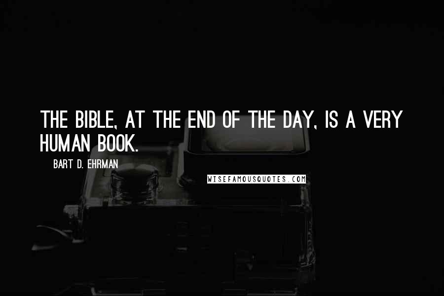Bart D. Ehrman Quotes: The Bible, at the end of the day, is a very human book.