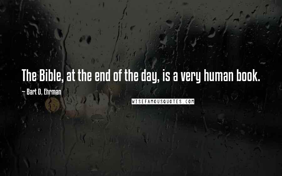 Bart D. Ehrman Quotes: The Bible, at the end of the day, is a very human book.