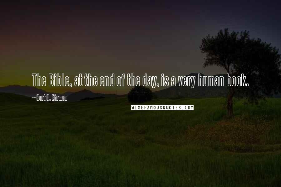 Bart D. Ehrman Quotes: The Bible, at the end of the day, is a very human book.