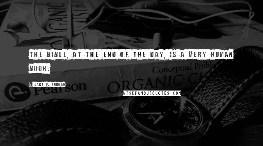 Bart D. Ehrman Quotes: The Bible, at the end of the day, is a very human book.