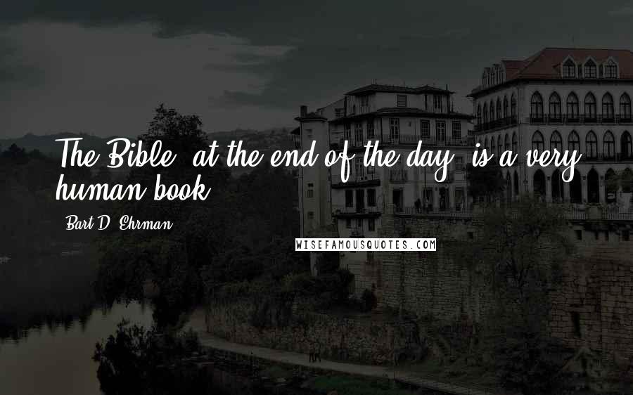 Bart D. Ehrman Quotes: The Bible, at the end of the day, is a very human book.