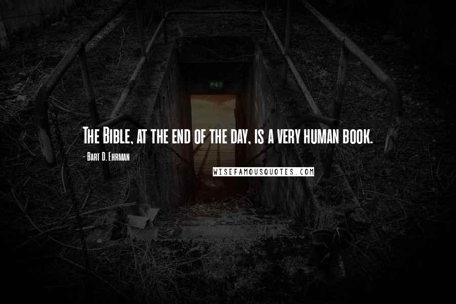 Bart D. Ehrman Quotes: The Bible, at the end of the day, is a very human book.
