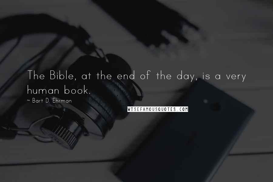 Bart D. Ehrman Quotes: The Bible, at the end of the day, is a very human book.