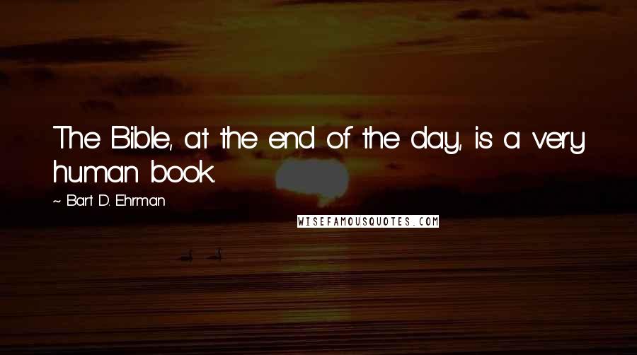 Bart D. Ehrman Quotes: The Bible, at the end of the day, is a very human book.