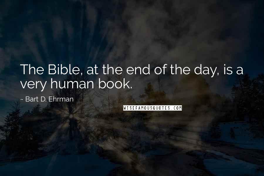 Bart D. Ehrman Quotes: The Bible, at the end of the day, is a very human book.
