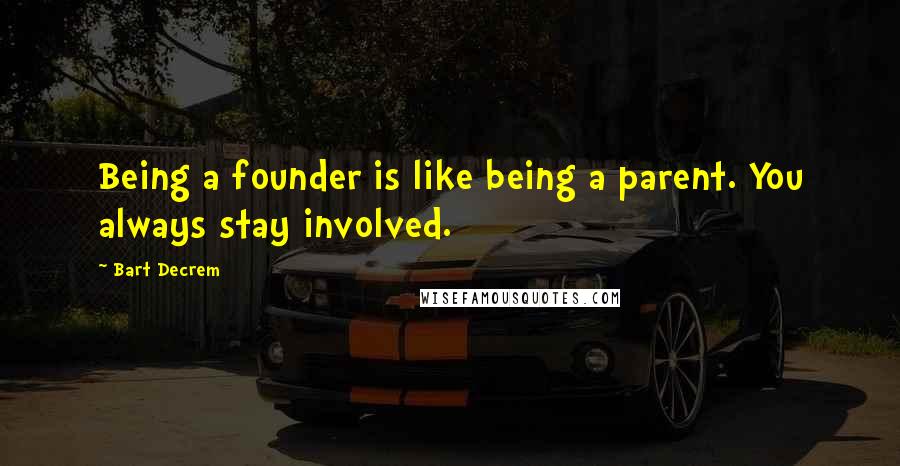 Bart Decrem Quotes: Being a founder is like being a parent. You always stay involved.